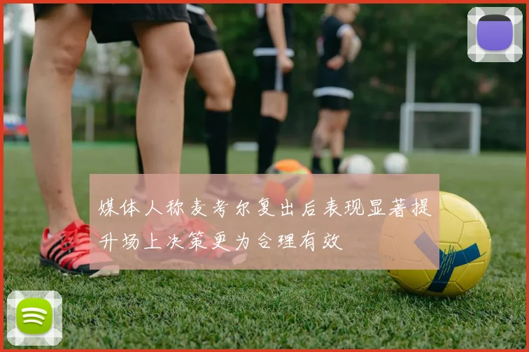 媒体人称麦考尔复出后表现显著提升场上决策更为合理有效