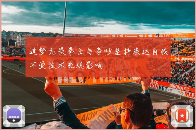 追梦无畏拳击与争吵坚持表达自我不受技术犯规影响