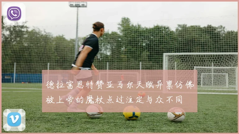 德拉富恩特赞亚马尔天赋异禀仿佛被上帝的魔杖点过注定与众不同
