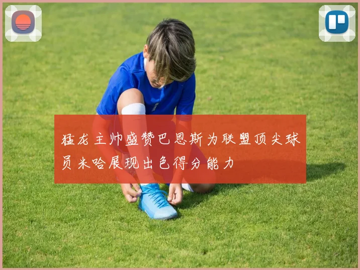 猛龙主帅盛赞巴恩斯为联盟顶尖球员米哈展现出色得分能力