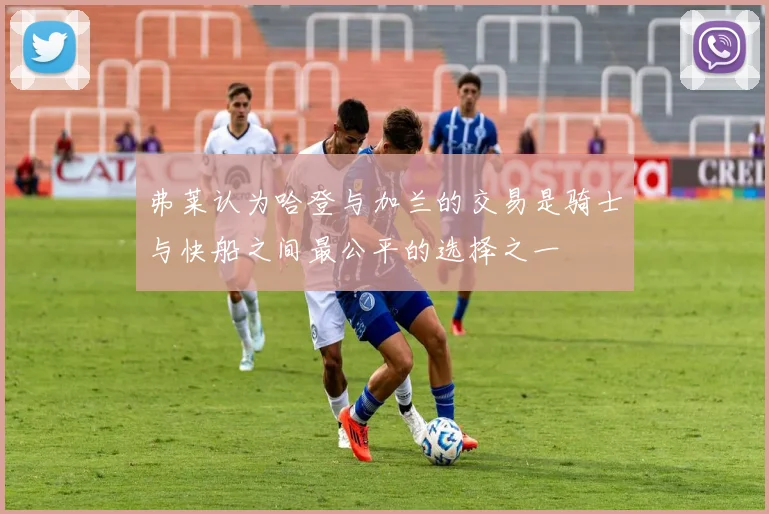 弗莱认为哈登与加兰的交易是骑士与快船之间最公平的选择之一
