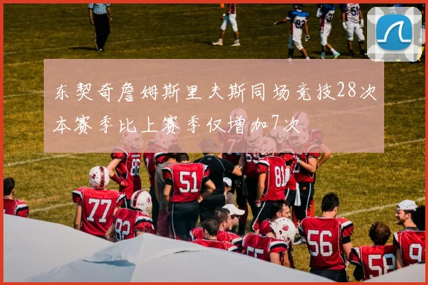 东契奇詹姆斯里夫斯同场竞技28次本赛季比上赛季仅增加7次